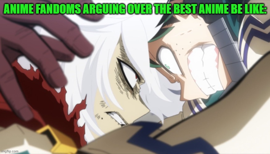 I'm really just an MHA guy, and I've seen some crazy debates all the time. | ANIME FANDOMS ARGUING OVER THE BEST ANIME BE LIKE: | image tagged in deku vs shigaraki,my hero academia,anime,fandoms | made w/ Imgflip meme maker