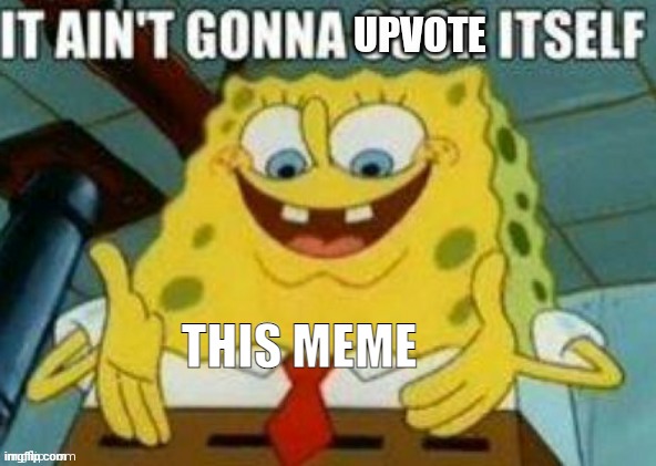 DO IT. | THIS MEME | image tagged in it ain't gonna upvote itself,upvote if you agree | made w/ Imgflip meme maker