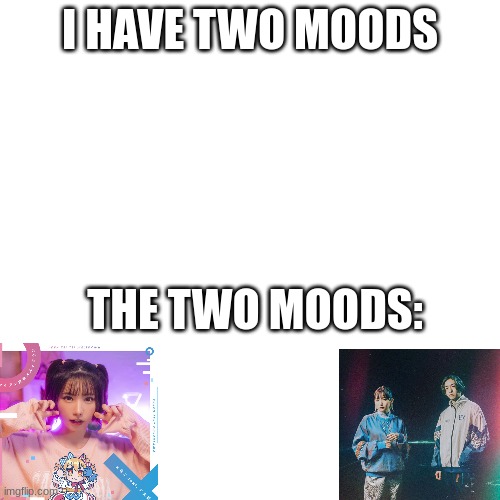 Two things that totally contrast but I love them both *Vibes to Triple Baka* | I HAVE TWO MOODS; THE TWO MOODS: | image tagged in memes,blank transparent square | made w/ Imgflip meme maker