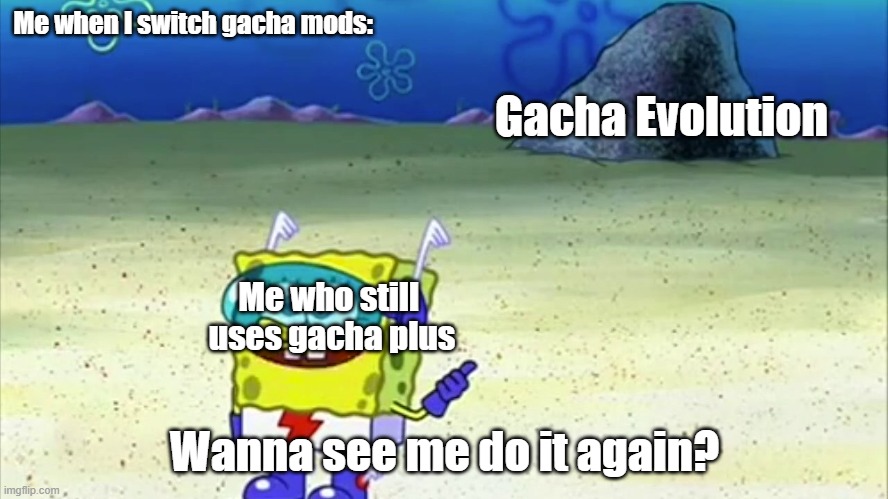 This is actually real | Me when I switch gacha mods:; Gacha Evolution; Me who still 
uses gacha plus; Wanna see me do it again? | image tagged in spongebob wanna see me do it again | made w/ Imgflip meme maker