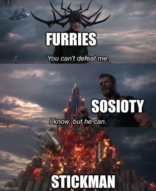 BATTLE | FURRIES; SOSIOTY; STICKMAN | image tagged in you can't defeat me | made w/ Imgflip meme maker