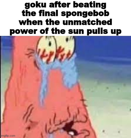 goku after beating the final spongebob when the unmatched power of the sun pulls up | made w/ Imgflip meme maker
