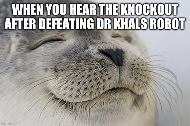 Satisfied Seal | WHEN YOU HEAR THE KNOCKOUT AFTER DEFEATING DR KHALS ROBOT | image tagged in memes,satisfied seal,cuphead | made w/ Imgflip meme maker