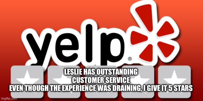 Yelp | LESLIE HAS OUTSTANDING 
CUSTOMER SERVICE 
EVEN THOUGH THE EXPERIENCE WAS DRAINING, I GIVE IT 5 STARS | image tagged in yelp | made w/ Imgflip meme maker