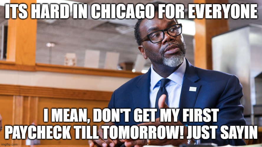 But my Paycheck | ITS HARD IN CHICAGO FOR EVERYONE; I MEAN, DON'T GET MY FIRST PAYCHECK TILL TOMORROW! JUST SAYIN | image tagged in chicago,mayor,liberal hypocrisy,murder,mass shootings | made w/ Imgflip meme maker