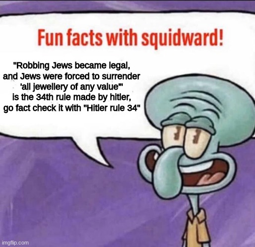 Fun Facts with Squidward | "Robbing Jews became legal, and Jews were forced to surrender 'all jewellery of any value'" is the 34th rule made by hitler, go fact check it with "Hitler rule 34" | image tagged in fun facts with squidward | made w/ Imgflip meme maker