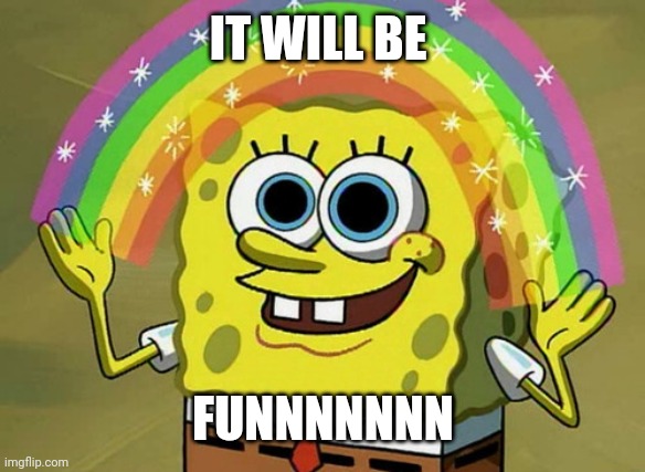 Imagination Spongebob | IT WILL BE; FUNNNNNNN | image tagged in memes,imagination spongebob | made w/ Imgflip meme maker