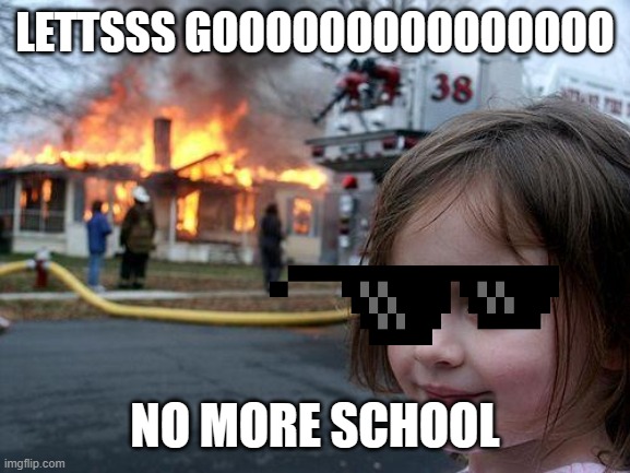 Disaster Girl | LETTSSS GOOOOOOOOOOOOOOO; NO MORE SCHOOL | image tagged in memes,disaster girl | made w/ Imgflip meme maker