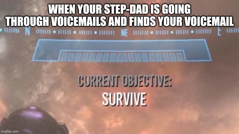 Current Objective: Survive | WHEN YOUR STEP-DAD IS GOING THROUGH VOICEMAILS AND FINDS YOUR VOICEMAIL | image tagged in current objective survive,memes,voice mail,phones,relatable | made w/ Imgflip meme maker
