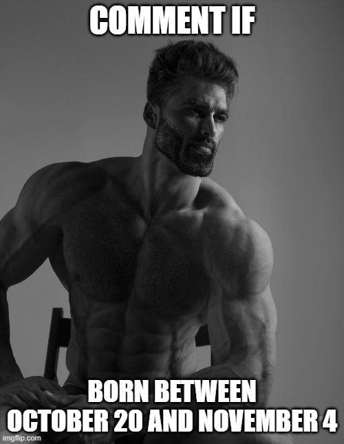 Giga Chad | COMMENT IF; BORN BETWEEN OCTOBER 20 AND NOVEMBER 4 | image tagged in giga chad | made w/ Imgflip meme maker