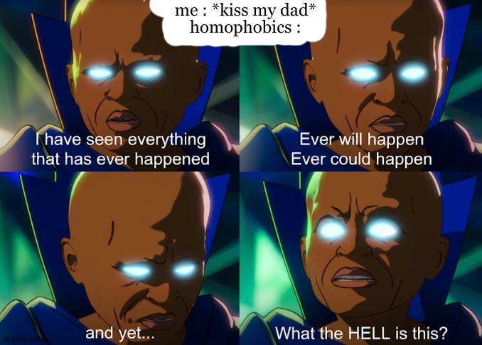 Homophobics when they a boy kiss his dad. | me : *kiss my dad*; homophobics : | image tagged in what the hell is this,homophobic,dad,son,pride month,dark humor | made w/ Imgflip meme maker