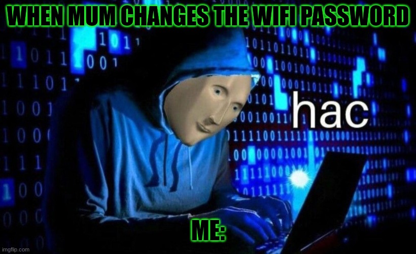 hac | WHEN MUM CHANGES THE WIFI PASSWORD; ME: | image tagged in hac | made w/ Imgflip meme maker