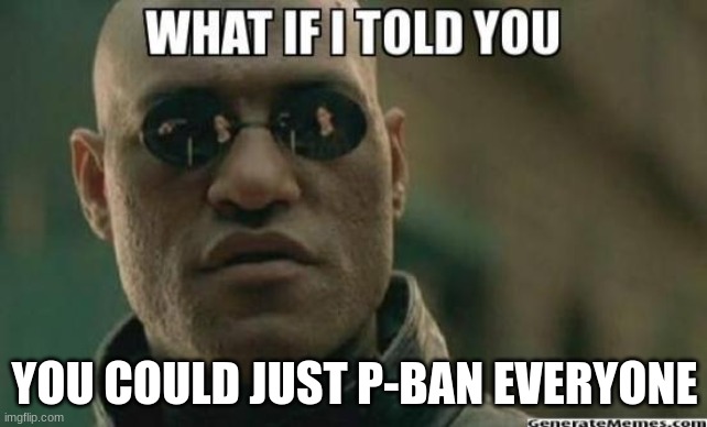 What If I Told You.... | YOU COULD JUST P-BAN EVERYONE | image tagged in what if i told you | made w/ Imgflip meme maker