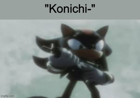 No. | "Konichi-" | image tagged in shadow the hedgehog with a gun | made w/ Imgflip meme maker