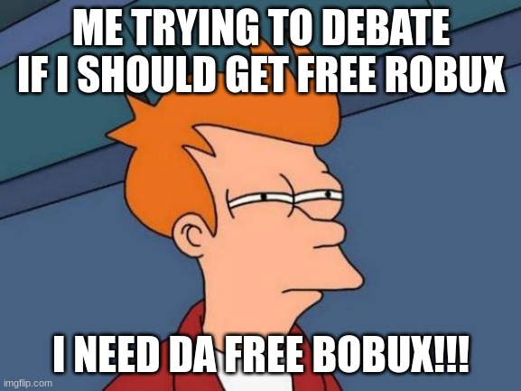 Bobux pls | ME TRYING TO DEBATE IF I SHOULD GET FREE ROBUX; I NEED DA FREE BOBUX!!! | image tagged in memes,futurama fry,roblox | made w/ Imgflip meme maker