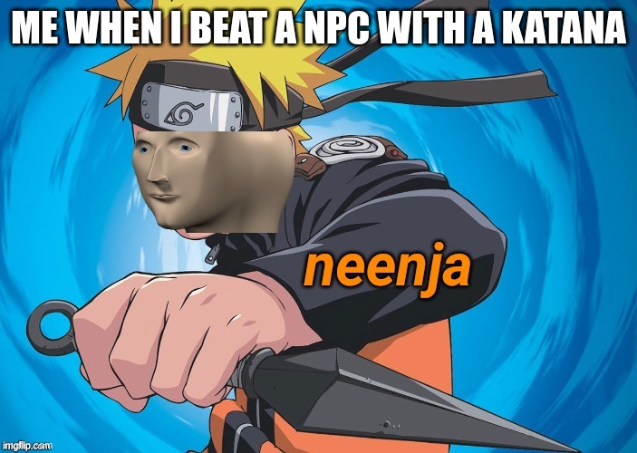 Naruto Stonks | ME WHEN I BEAT A NPC WITH A KATANA | image tagged in naruto stonks | made w/ Imgflip meme maker