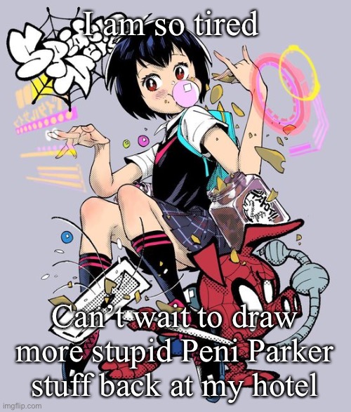 Give me suggestions in comments | I am so tired; Can’t wait to draw more stupid Peni Parker stuff back at my hotel | image tagged in peni and pork | made w/ Imgflip meme maker
