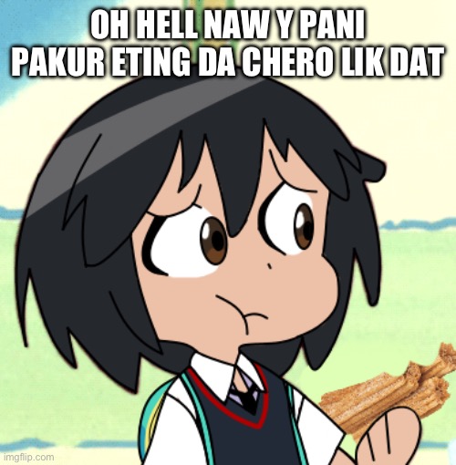 I’m bored /srs | OH HELL NAW Y PANI PAKUR ETING DA CHERO LIK DAT | made w/ Imgflip meme maker