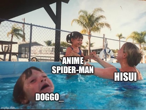 drowning kid in the pool | ANIME SPIDER-MAN; HISUI; DOGGO_ | image tagged in drowning kid in the pool | made w/ Imgflip meme maker