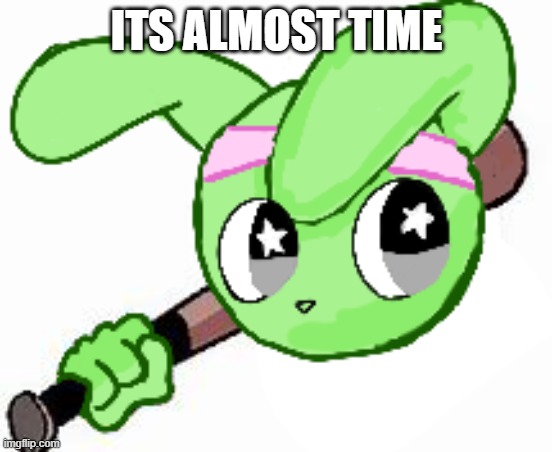 twek bat | ITS ALMOST TIME | image tagged in twek bat | made w/ Imgflip meme maker