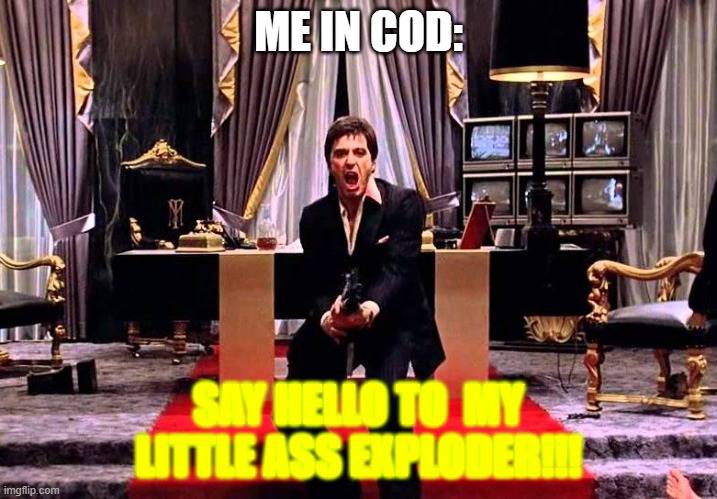 Say Hello to my little Friend | ME IN COD:; SAY HELLO TO  MY LITTLE ASS EXPLODER!!! | image tagged in say hello to my little friend | made w/ Imgflip meme maker