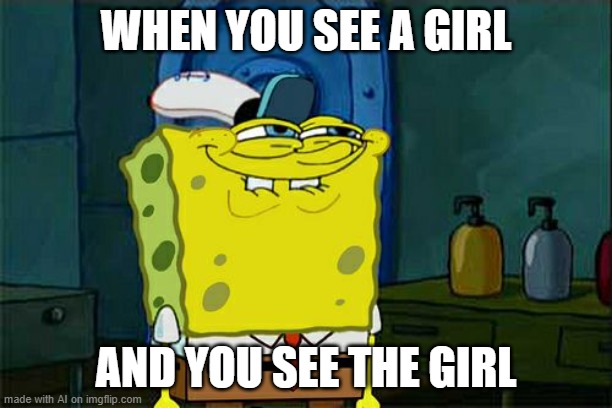 sus??? | WHEN YOU SEE A GIRL; AND YOU SEE THE GIRL | image tagged in memes,don't you squidward,ayo | made w/ Imgflip meme maker