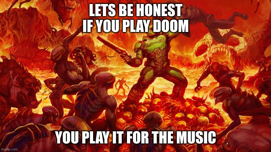 Doomguy | LETS BE HONEST
IF YOU PLAY DOOM; YOU PLAY IT FOR THE MUSIC | image tagged in doomguy | made w/ Imgflip meme maker