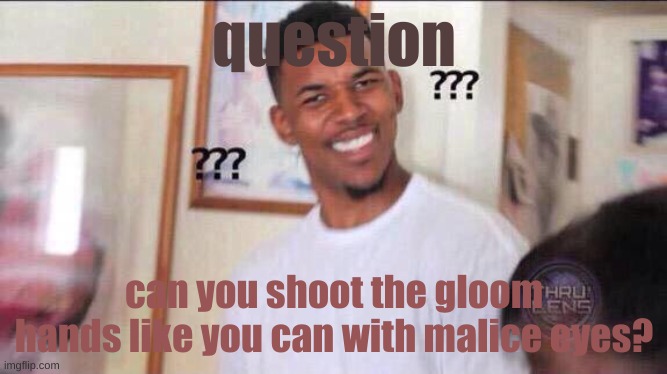 genuine question | question; can you shoot the gloom hands like you can with malice eyes? | image tagged in black guy confused | made w/ Imgflip meme maker
