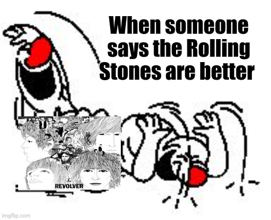 LOL Hysterically | When someone says the Rolling Stones are better | image tagged in lol hysterically | made w/ Imgflip meme maker