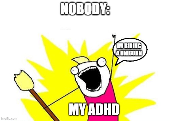 ...adhd is out of control | NOBODY:; IM RIDING
A UNICORN; MY ADHD | image tagged in memes,x all the y,funny | made w/ Imgflip meme maker