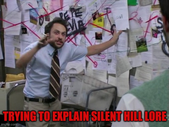 Silent Hill Lore Be Like That | TRYING TO EXPLAIN SILENT HILL LORE | image tagged in charlie day,silent hill,video games,crazy lore,wtf | made w/ Imgflip meme maker