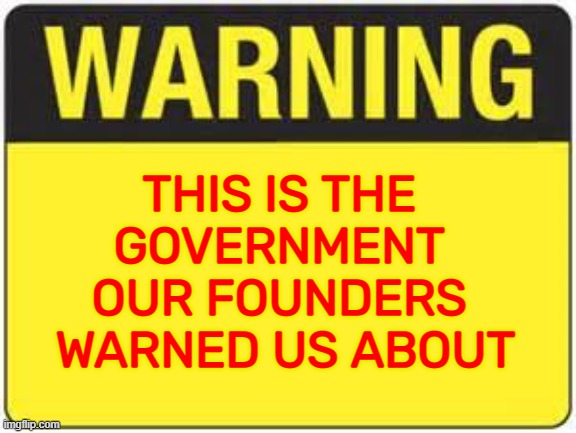 This Is The Government Our Founders Warned Us About | THIS IS THE 
GOVERNMENT 
OUR FOUNDERS 
WARNED US ABOUT | image tagged in blank warning sign | made w/ Imgflip meme maker