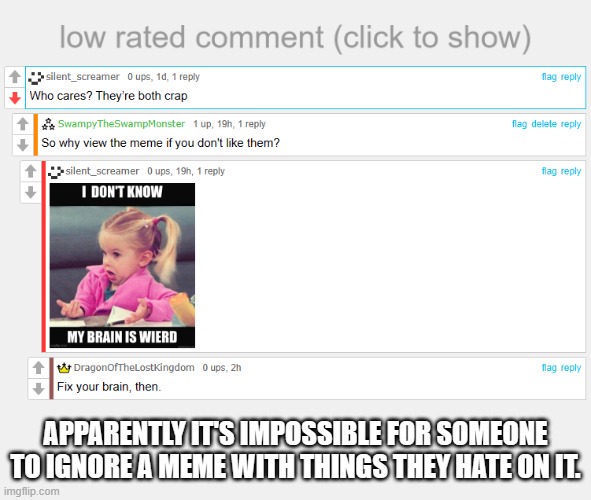 -.- | APPARENTLY IT'S IMPOSSIBLE FOR SOMEONE TO IGNORE A MEME WITH THINGS THEY HATE ON IT. | image tagged in low rated comment | made w/ Imgflip meme maker