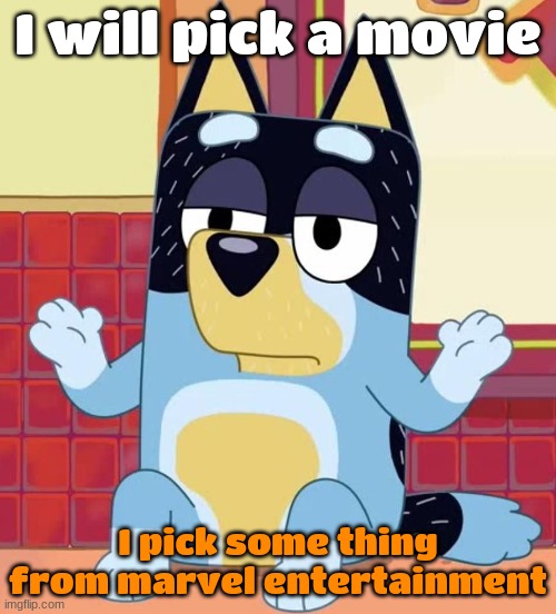 marvel entertainment | I will pick a movie; I pick some thing from marvel entertainment | image tagged in bluey bandit too tired to care | made w/ Imgflip meme maker