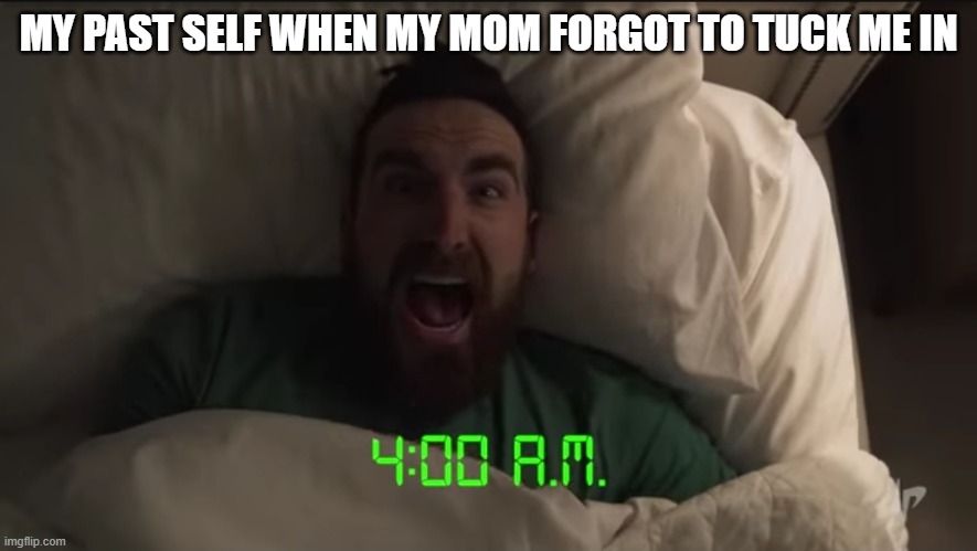 dude perfect ty waking up on christmas | MY PAST SELF WHEN MY MOM FORGOT TO TUCK ME IN | image tagged in dude perfect ty waking up on christmas | made w/ Imgflip meme maker