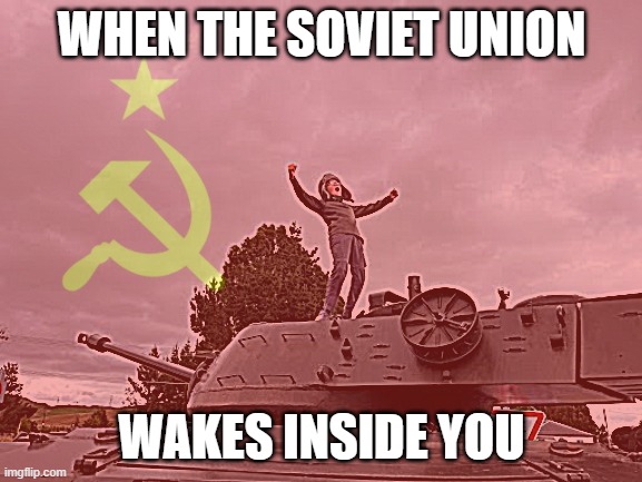 Soviet Union | WHEN THE SOVIET UNION; WAKES INSIDE YOU | image tagged in funny memes,soviet union | made w/ Imgflip meme maker