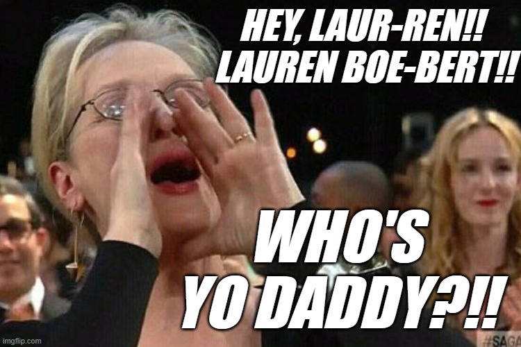 Yeah, it's stupid, childish and cruel... as is Lauren Boebert so it balances out. | HEY, LAUR-REN!!  LAUREN BOE-BERT!! WHO'S YO DADDY?!! | image tagged in glenn close | made w/ Imgflip meme maker
