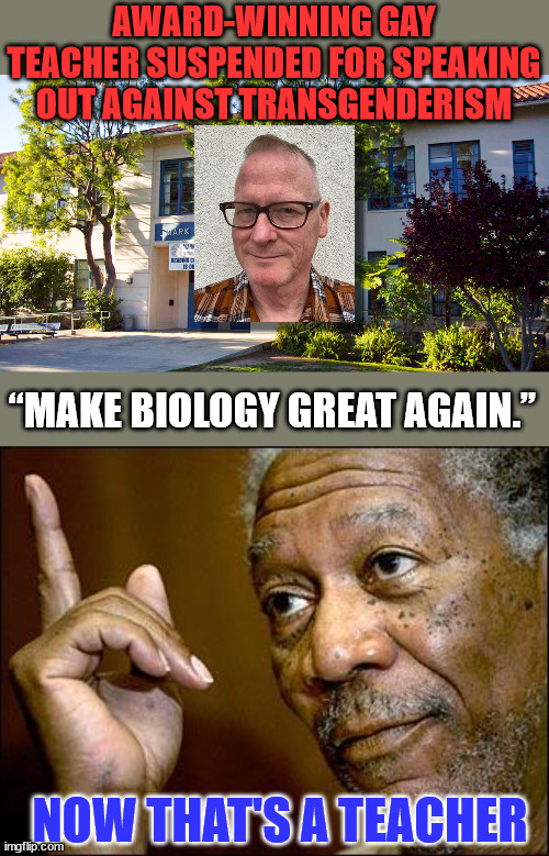 Shelton said that his intent in speaking at the Glendale school board’s meeting was to speak “basic, commonsense truths" | AWARD-WINNING GAY TEACHER SUSPENDED FOR SPEAKING OUT AGAINST TRANSGENDERISM; “MAKE BIOLOGY GREAT AGAIN.”; NOW THAT'S A TEACHER | image tagged in this morgan freeman,basic,common sense,truth | made w/ Imgflip meme maker