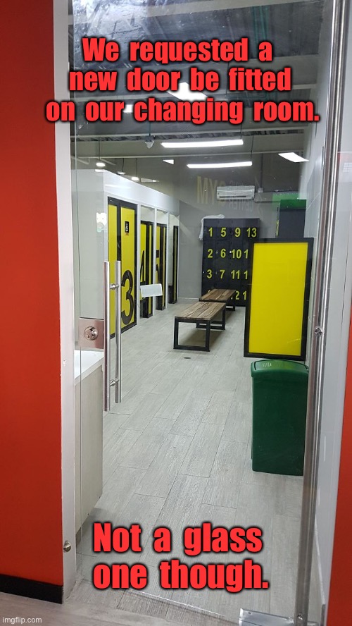Requested new door | We  requested  a  new  door  be  fitted  on  our  changing  room. Not  a  glass  one  though. | image tagged in glass door,for changing room,you had one job | made w/ Imgflip meme maker