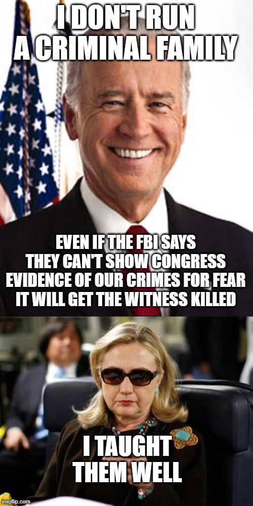 I DON'T RUN A CRIMINAL FAMILY; EVEN IF THE FBI SAYS THEY CAN'T SHOW CONGRESS EVIDENCE OF OUR CRIMES FOR FEAR IT WILL GET THE WITNESS KILLED; I TAUGHT THEM WELL | image tagged in memes,joe biden,hillary clinton cellphone | made w/ Imgflip meme maker