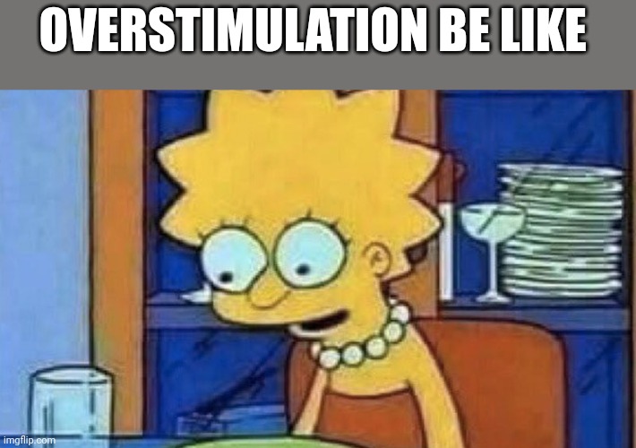 It's kind of a b*tch | OVERSTIMULATION BE LIKE | image tagged in lisa simpson dinner,adhd,autism,relatable,cartoon,anxiety | made w/ Imgflip meme maker