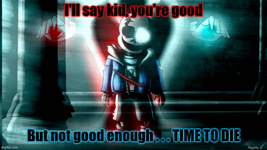 Epik sans | I'll say kid, you're good; But not good enough . . . TIME TO DIE | image tagged in sans last breath phase 3 | made w/ Imgflip meme maker