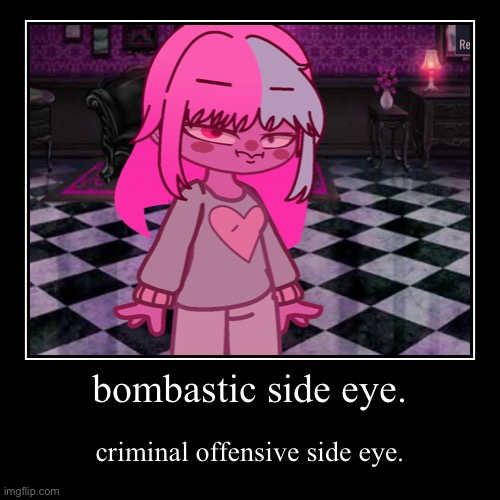bombastic side eye (KOSHIE’S OC NEW DESIGN!) | bombastic side eye. | criminal offensive side eye. | image tagged in funny,demotivationals | made w/ Imgflip demotivational maker