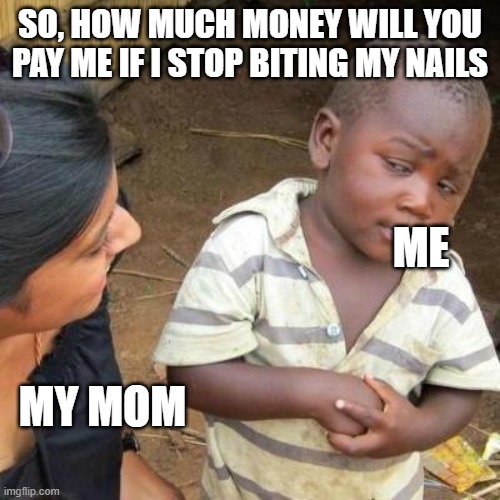 So You're Telling Me | SO, HOW MUCH MONEY WILL YOU PAY ME IF I STOP BITING MY NAILS; ME; MY MOM | image tagged in so you're telling me | made w/ Imgflip meme maker