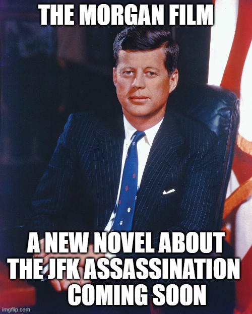 The Morgan Film | THE MORGAN FILM; A NEW NOVEL ABOUT THE JFK ASSASSINATION 
     COMING SOON | image tagged in morganfilm,jfk,assassination,novel,historical fiction | made w/ Imgflip meme maker