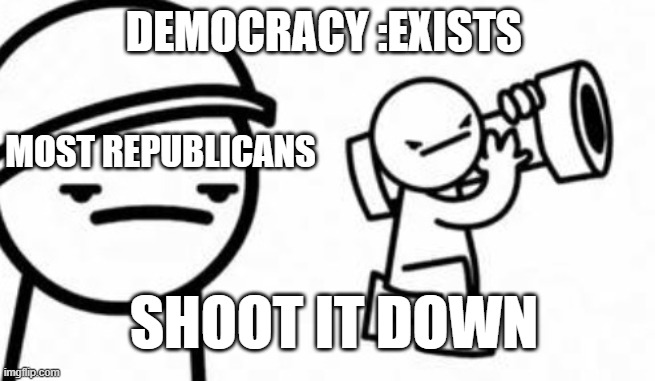 Asdf movie Shoot it down | DEMOCRACY :EXISTS; MOST REPUBLICANS; SHOOT IT DOWN | image tagged in asdf movie shoot it down | made w/ Imgflip meme maker