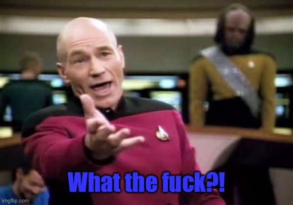 Picard Wtf Meme | What the fuck?! | image tagged in memes,picard wtf | made w/ Imgflip meme maker