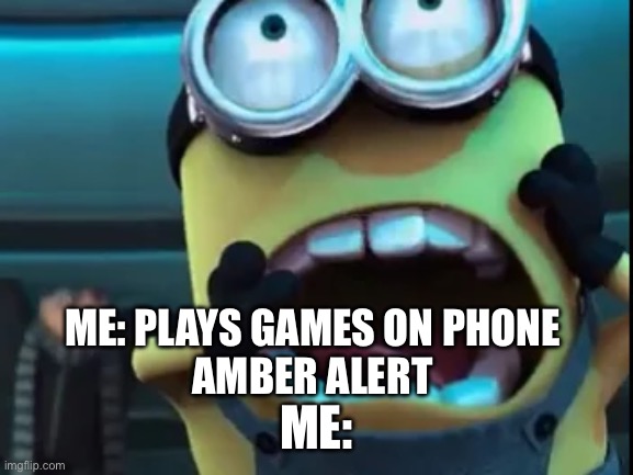 I don’t care where but I freak | ME: PLAYS GAMES ON PHONE
AMBER ALERT; ME: | image tagged in amber alert | made w/ Imgflip meme maker