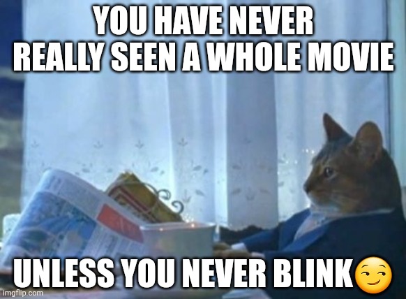 I Should Buy A Boat Cat | YOU HAVE NEVER REALLY SEEN A WHOLE MOVIE; UNLESS YOU NEVER BLINK😏 | image tagged in memes,i should buy a boat cat | made w/ Imgflip meme maker