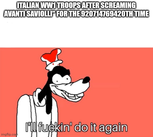 Memes | ITALIAN WW1 TROOPS AFTER SCREAMING AVANTI SAVIOLLI" FOR THE 920714769420TH TIME | image tagged in i'll do it again | made w/ Imgflip meme maker